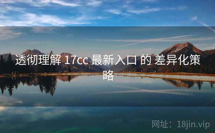 透彻理解 17cc 最新入口 的 差异化策略 透彻理解 17cc 最新入口 的 差异化策略