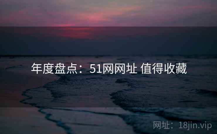 年度盘点:51网网址 值得收藏 年度盘点:51网网址 值得收藏