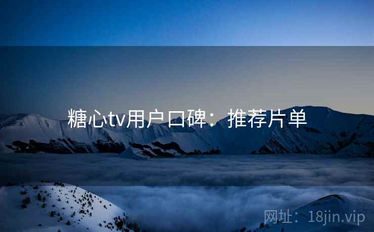 糖心tv用户口碑:推荐片单 糖心tv用户口碑:推荐片单