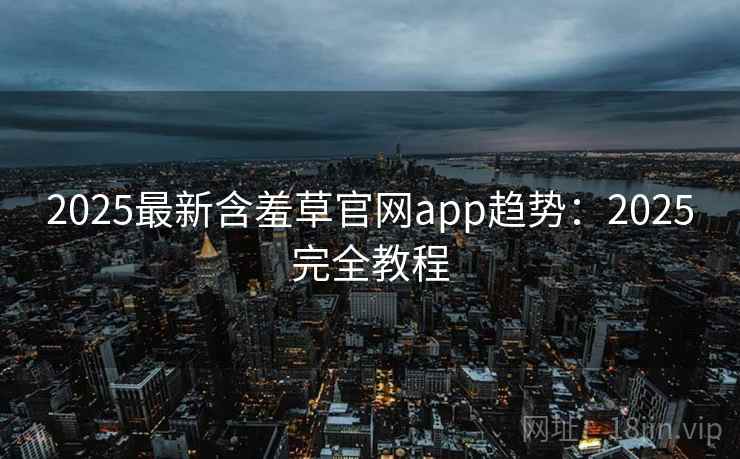 2025最新含羞草官网app趋势:2025完全教程 2025最新含羞草官网app趋势:2025完全教程