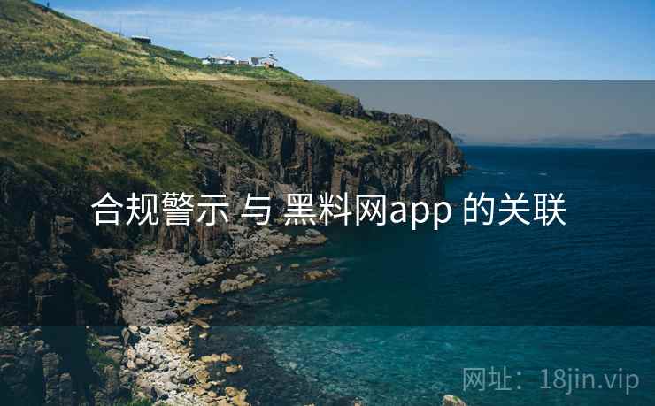 合规警示 与 黑料网app 的关联 合规警示 与 黑料网app 的关联