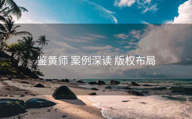 鉴黄师 案例深读 版权布局 鉴黄师 案例深读 版权布局