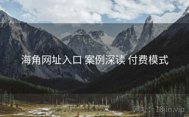 海角网址入口 案例深读 付费模式 海角网址入口 案例深读 付费模式