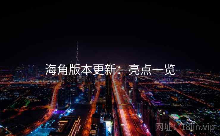 海角版本更新:亮点一览 海角版本更新:亮点一览