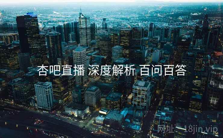 杏吧直播 深度解析 百问百答 杏吧直播 深度解析 百问百答
