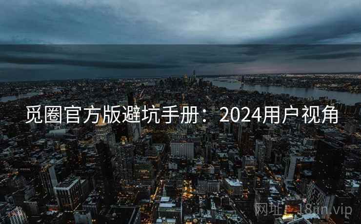 觅圈官方版避坑手册:2024用户视角 觅圈官方版避坑手册:2024用户视角