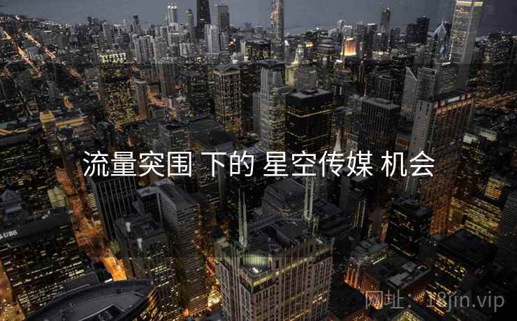 流量突围 下的 星空传媒 机会