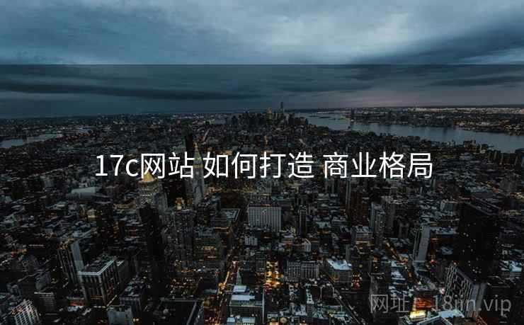 17c网站 如何打造 商业格局