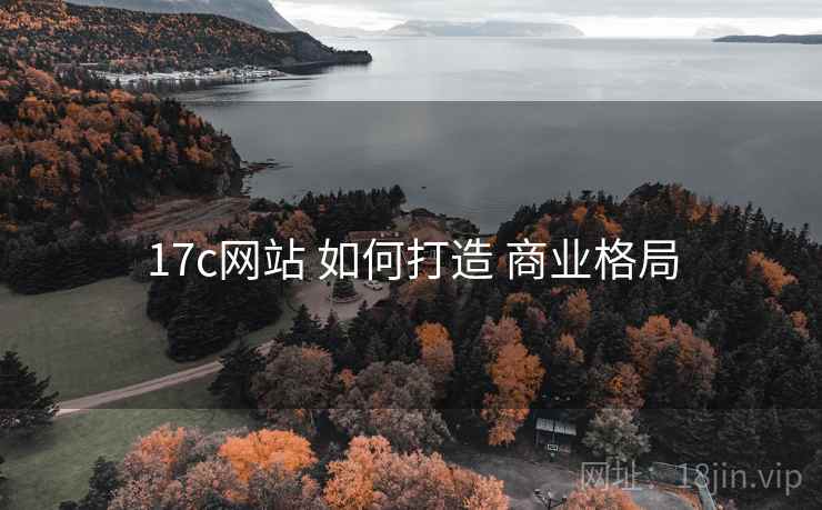 17c网站 如何打造 商业格局 17c网站 如何打造 商业格局