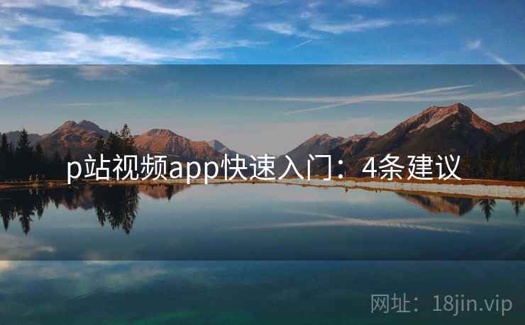 p站视频app快速入门:4条建议 p站视频app快速入门:4条建议