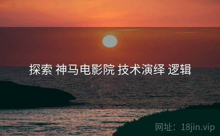探索 神马电影院 技术演绎 逻辑