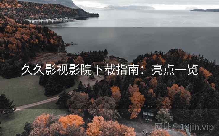久久影视影院下载指南：亮点一览