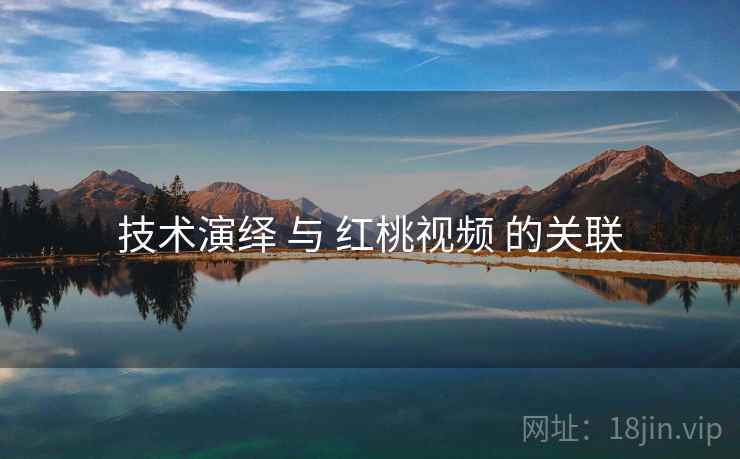 技术演绎 与 红桃视频 的关联 技术演绎 与 红桃视频 的关联