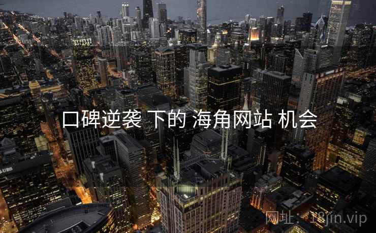 口碑逆袭 下的 海角网站 机会 口碑逆袭 下的 海角网站 机会