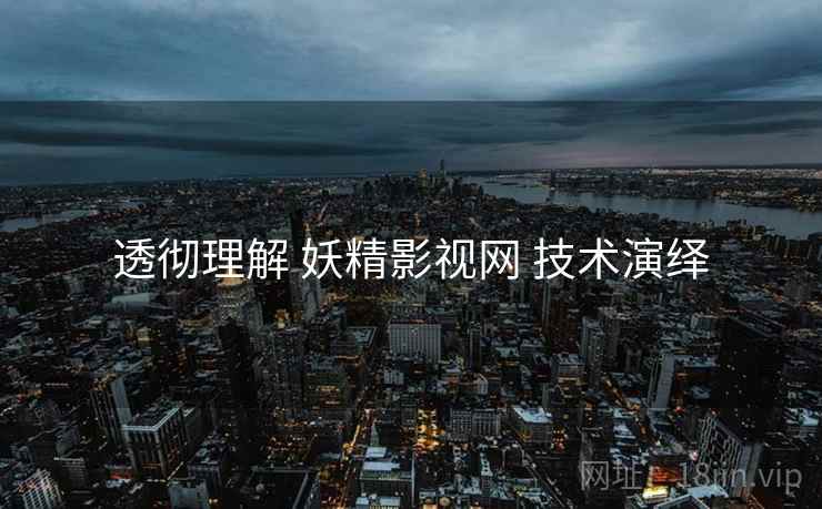 透彻理解 妖精影视网 技术演绎 透彻理解 妖精影视网 技术演绎