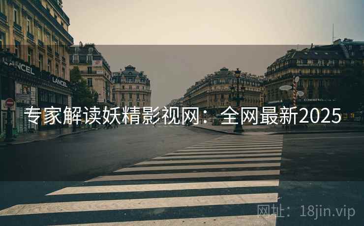 专家解读妖精影视网:全网最新2025 专家解读妖精影视网:全网最新2025