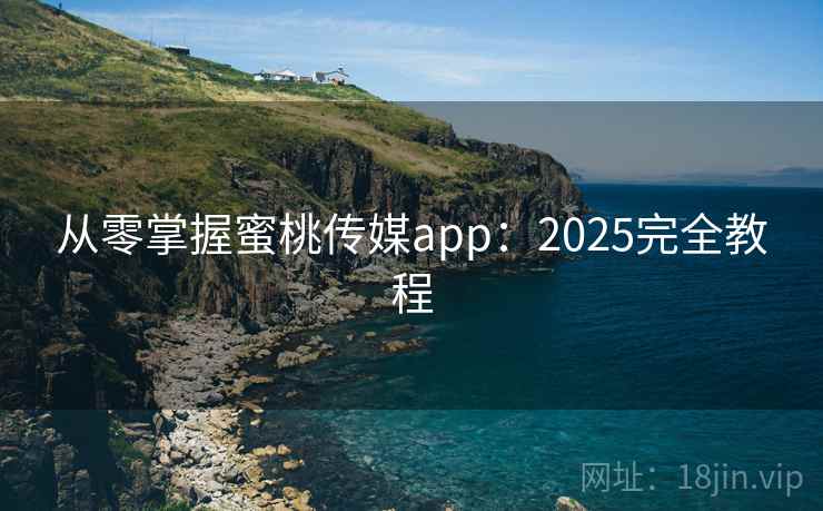 从零掌握蜜桃传媒app：2025完全教程