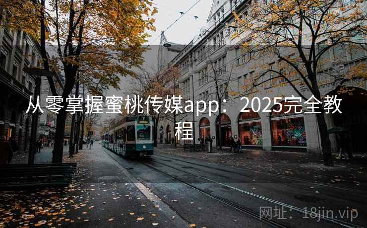 从零掌握蜜桃传媒app:2025完全教程 从零掌握蜜桃传媒app:2025完全教程