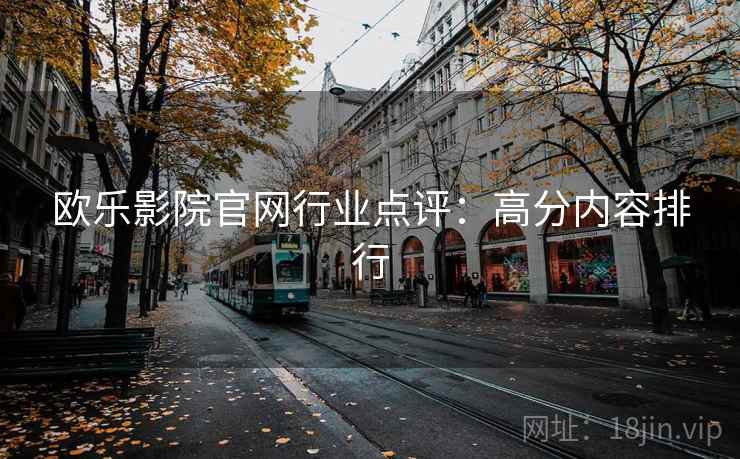 欧乐影院官网行业点评:高分内容排行 欧乐影院官网行业点评:高分内容排行
