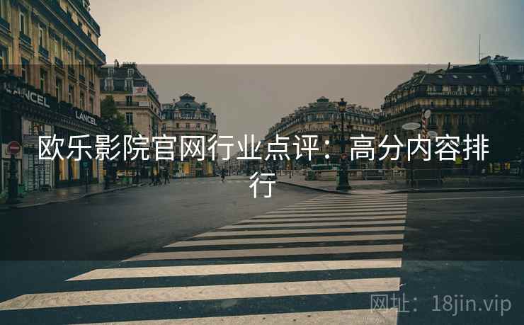 欧乐影院官网行业点评:高分内容排行 欧乐影院官网行业点评:高分内容排行