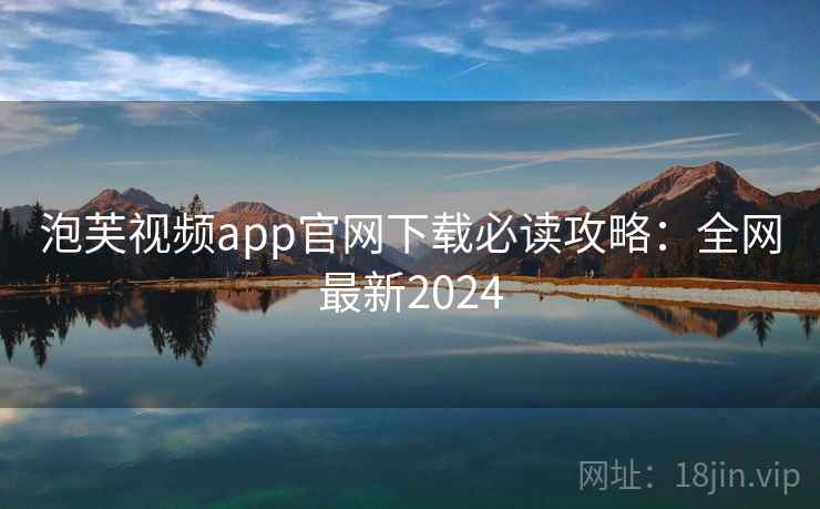 泡芙视频app官网下载必读攻略:全网最新2024 泡芙视频app官网下载必读攻略:全网最新2024