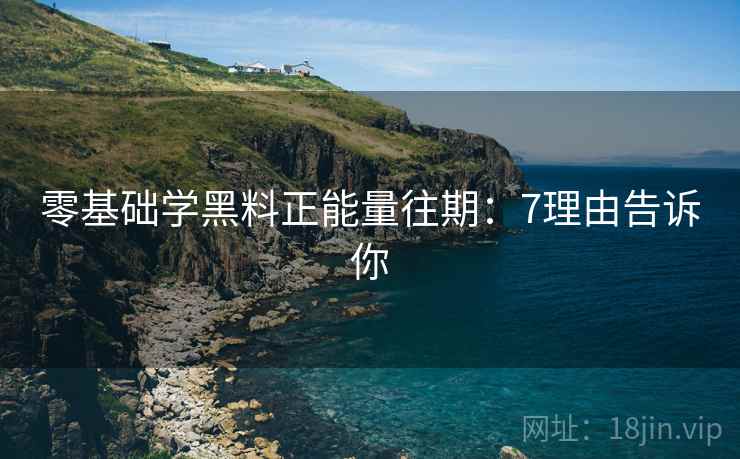 零基础学黑料正能量往期：7理由告诉你