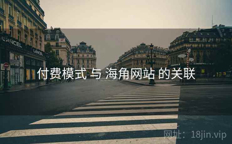 付费模式 与 海角网站 的关联 付费模式 与 海角网站 的关联