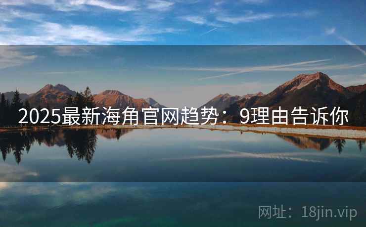 2025最新海角官网趋势:9理由告诉你 2025最新海角官网趋势:9理由告诉你