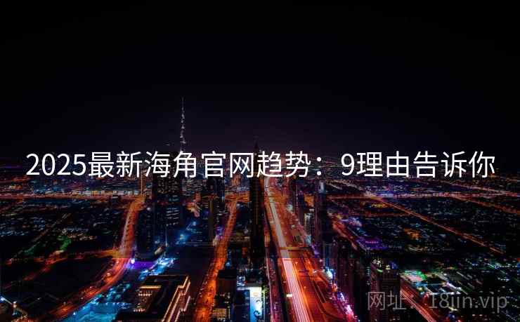 2025最新海角官网趋势:9理由告诉你 2025最新海角官网趋势:9理由告诉你
