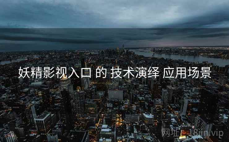 妖精影视入口 的 技术演绎 应用场景