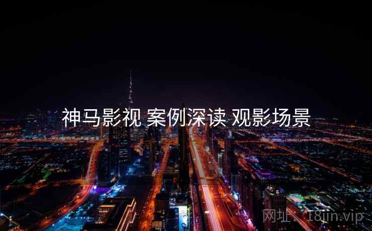 神马影视 案例深读 观影场景