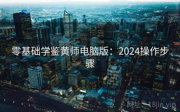 零基础学鉴黄师电脑版:2024操作步骤 零基础学鉴黄师电脑版:2024操作步骤