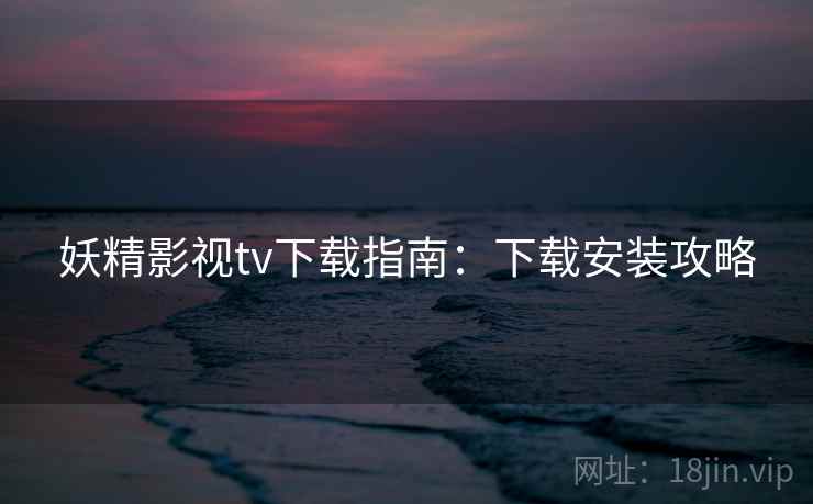妖精影视tv下载指南:下载安装攻略 妖精影视tv下载指南:下载安装攻略