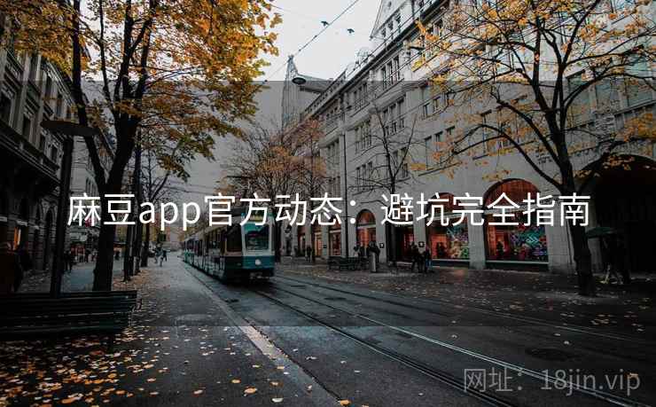 麻豆app官方动态:避坑完全指南 麻豆app官方动态:避坑完全指南