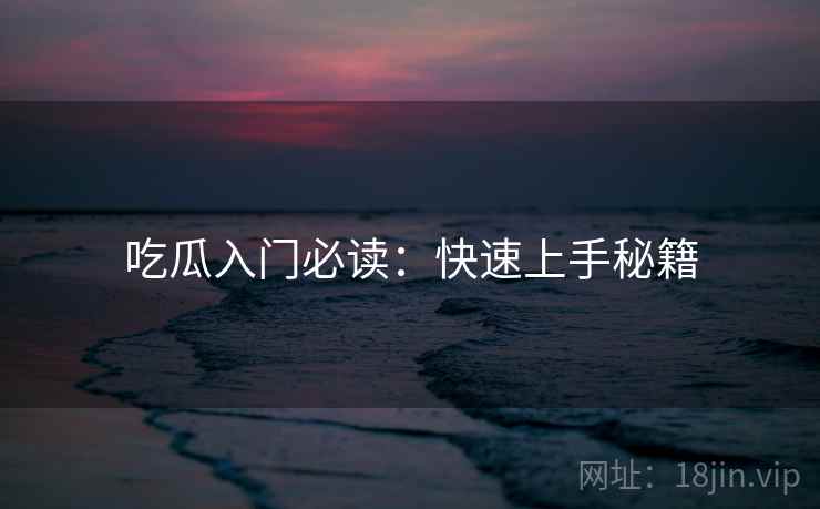 吃瓜入门必读：快速上手秘籍