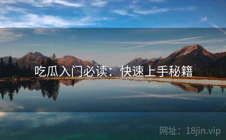 吃瓜入门必读:快速上手秘籍 吃瓜入门必读:快速上手秘籍