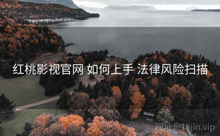 红桃影视官网 如何上手 法律风险扫描