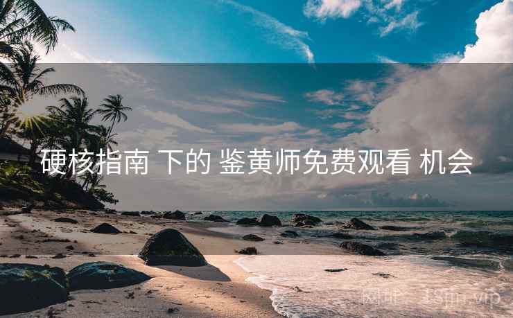 硬核指南 下的 鉴黄师免费观看 机会 硬核指南 下的 鉴黄师免费观看 机会