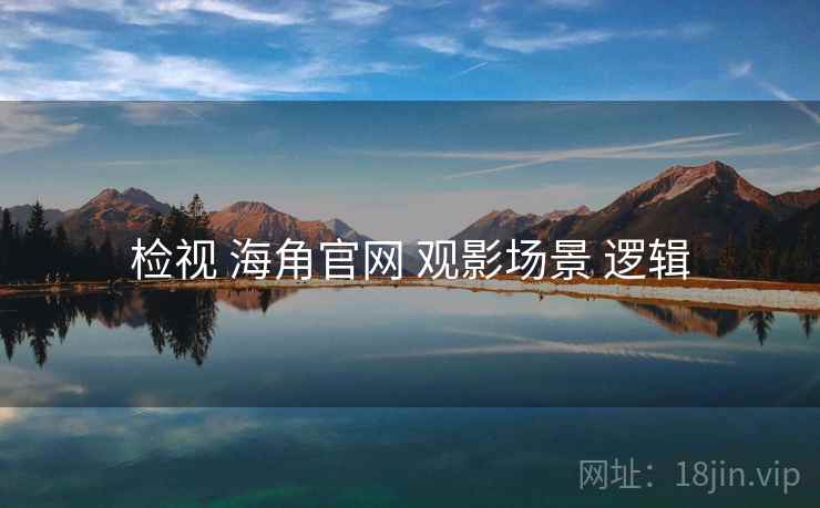 检视 海角官网 观影场景 逻辑 检视 海角官网 观影场景 逻辑