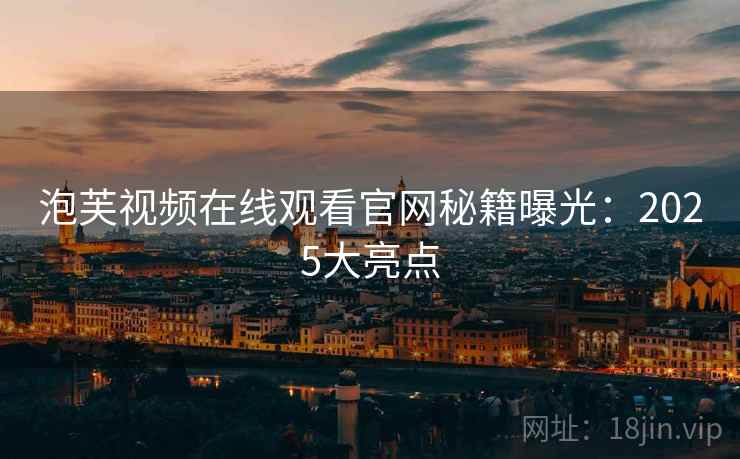 泡芙视频在线观看官网秘籍曝光:2025大亮点 泡芙视频在线观看官网秘籍曝光:2025大亮点
