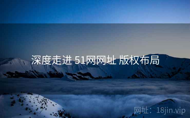 深度走进 51网网址 版权布局