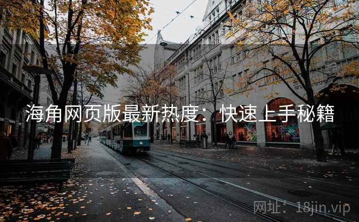 海角网页版最新热度:快速上手秘籍 海角网页版最新热度:快速上手秘籍