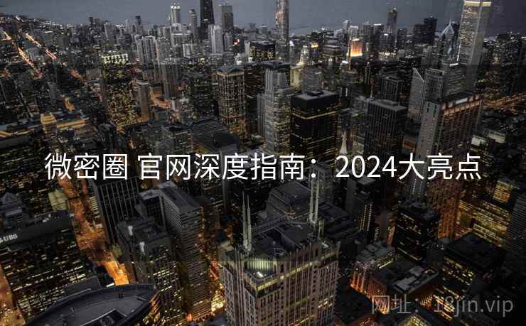 微密圈 官网深度指南:2024大亮点 微密圈 官网深度指南:2024大亮点