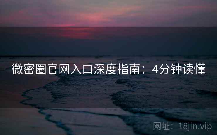 微密圈官网入口深度指南:4分钟读懂 微密圈官网入口深度指南:4分钟读懂