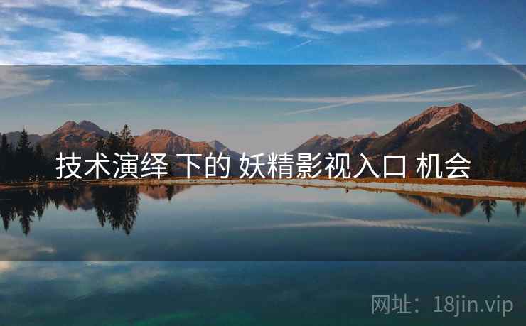 技术演绎 下的 妖精影视入口 机会