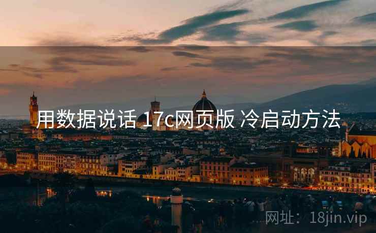 用数据说话 17c网页版 冷启动方法 用数据说话 17c网页版 冷启动方法