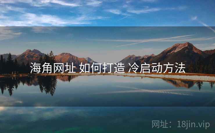 海角网址 如何打造 冷启动方法