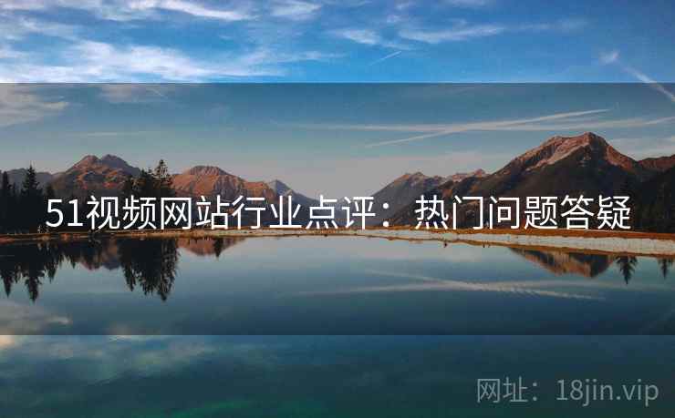 51视频网站行业点评:热门问题答疑 51视频网站行业点评:热门问题答疑