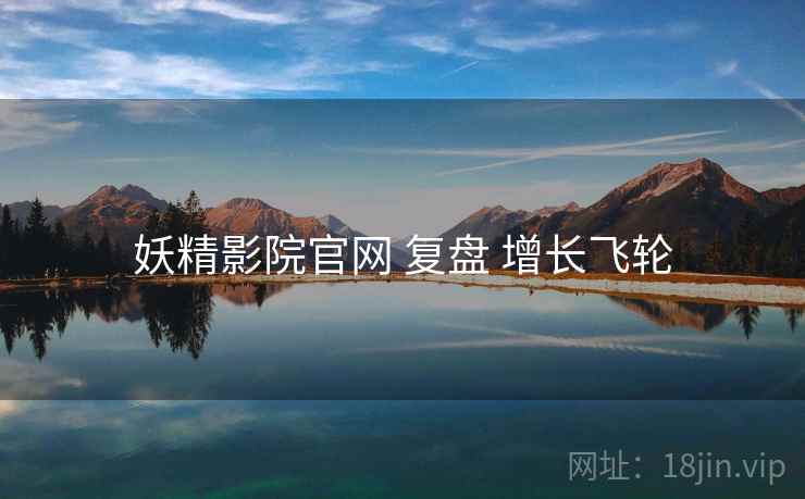 妖精影院官网 复盘 增长飞轮 妖精影院官网 复盘 增长飞轮